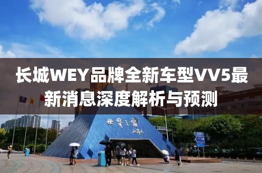 長城WEY品牌全新車型VV5最新消息深度解析與預(yù)測