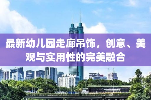 最新幼兒園走廊吊飾，創(chuàng)意、美觀與實用性的完美融合