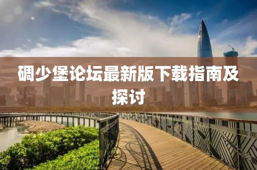 碉少堡論壇最新版下載指南及探討