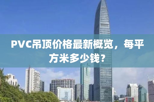 PVC吊頂價格最新概覽，每平方米多少錢？