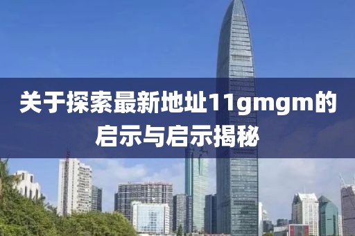 關于探索最新地址11gmgm的啟示與啟示揭秘