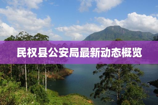 民權(quán)縣公安局最新動態(tài)概覽