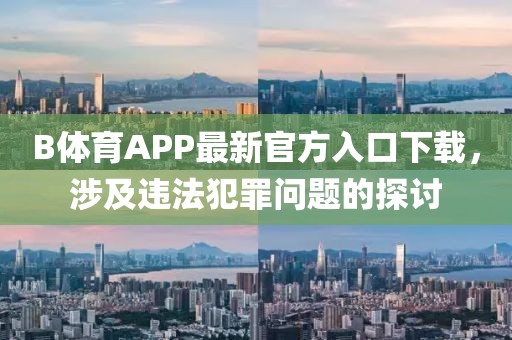 B體育APP最新官方入口下載，涉及違法犯罪問題的探討