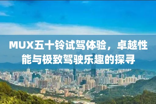 MUX五十鈴試駕體驗，卓越性能與極致駕駛樂趣的探尋