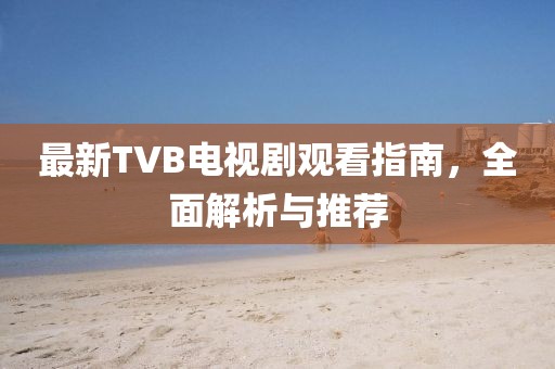 最新TVB電視劇觀看指南，全面解析與推薦