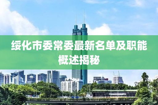 綏化市委常委最新名單及職能概述揭秘