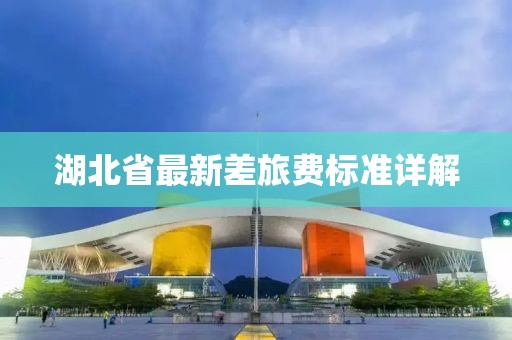 湖北省最新差旅費標準詳解