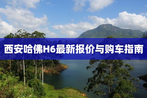 西安哈佛H6最新報(bào)價與購車指南