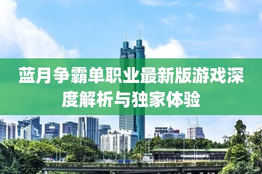 藍月爭霸單職業(yè)最新版游戲深度解析與獨家體驗