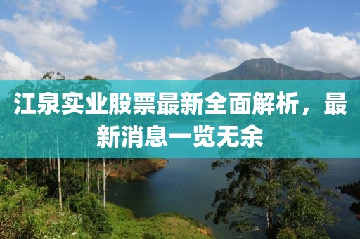 江泉實(shí)業(yè)股票最新全面解析，最新消息一覽無余