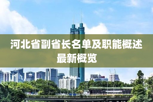 河北省副省長(zhǎng)名單及職能概述最新概覽