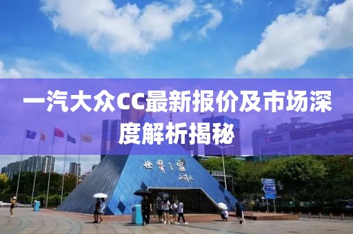 一汽大眾CC最新報價及市場深度解析揭秘