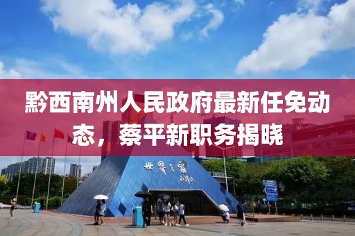 黔西南州人民政府最新任免動態(tài)，蔡平新職務(wù)揭曉