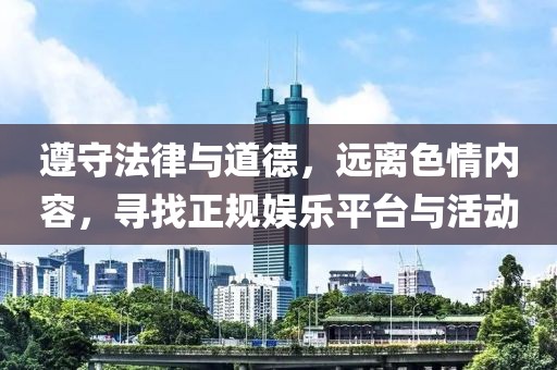 遵守法律與道德，遠離色情內(nèi)容，尋找正規(guī)娛樂平臺與活動