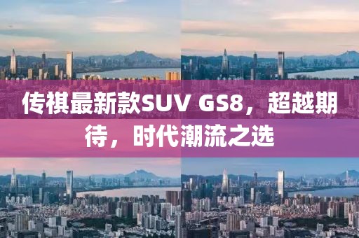 傳祺最新款SUV GS8，超越期待，時(shí)代潮流之選