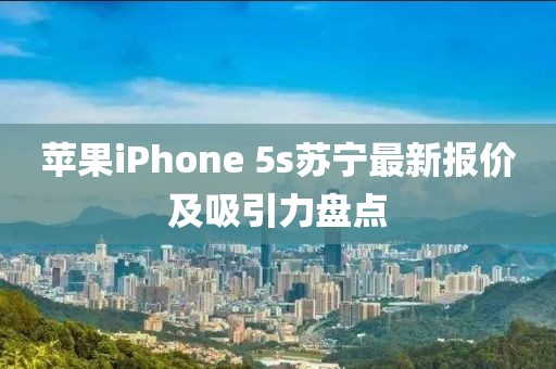 蘋果iPhone 5s蘇寧最新報價及吸引力盤點