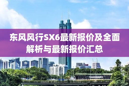 東風(fēng)風(fēng)行SX6最新報價及全面解析與最新報價匯總