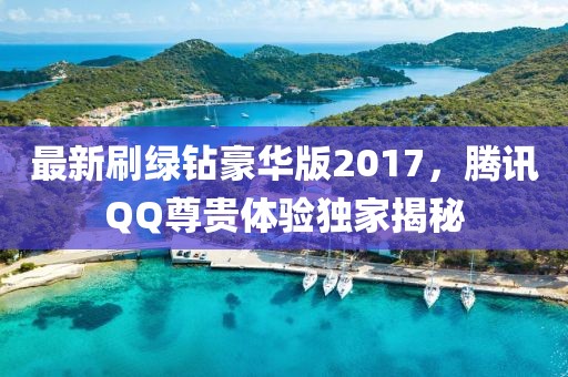 最新刷綠鉆豪華版2017，騰訊QQ尊貴體驗獨家揭秘