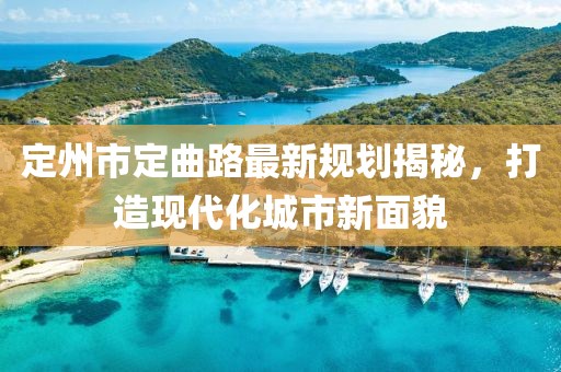 定州市定曲路最新規(guī)劃揭秘，打造現(xiàn)代化城市新面貌