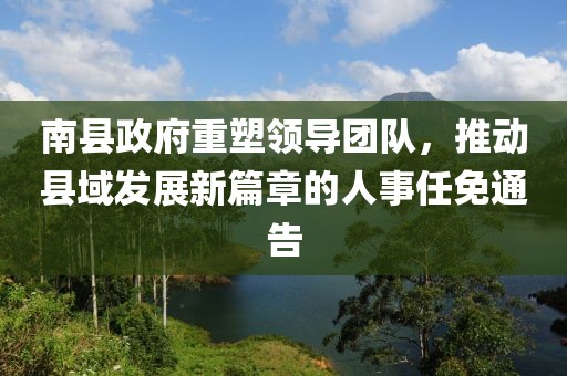 南縣政府重塑領(lǐng)導(dǎo)團隊，推動縣域發(fā)展新篇章的人事任免通告