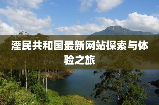 湮民共和國最新網(wǎng)站探索與體驗之旅