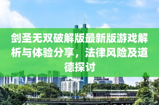 劍圣無(wú)雙破解版最新版游戲解析與體驗(yàn)分享，法律風(fēng)險(xiǎn)及道德探討