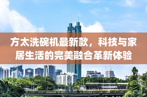 方太洗碗機最新款，科技與家居生活的完美融合革新體驗