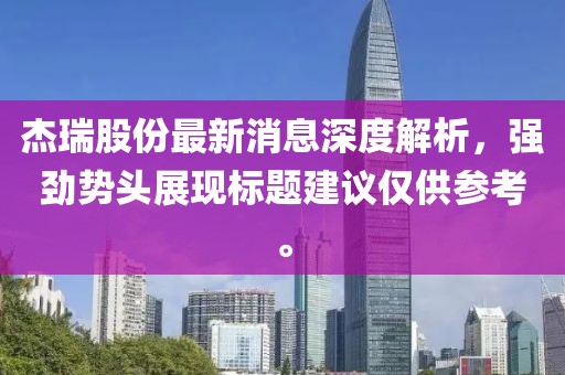 杰瑞股份最新消息深度解析，強勁勢頭展現(xiàn)標題建議僅供參考。