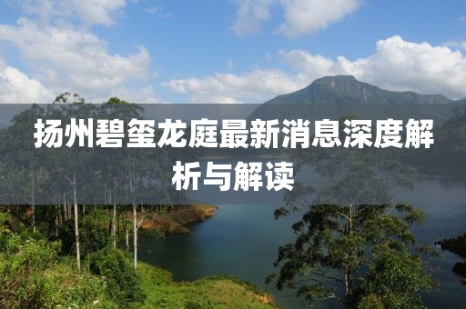 揚(yáng)州碧璽龍庭最新消息深度解析與解讀