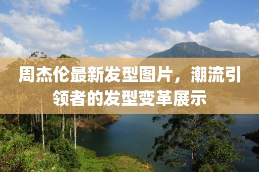 周杰倫最新發(fā)型圖片，潮流引領(lǐng)者的發(fā)型變革展示