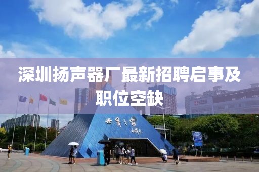 深圳揚(yáng)聲器廠最新招聘啟事及職位空缺