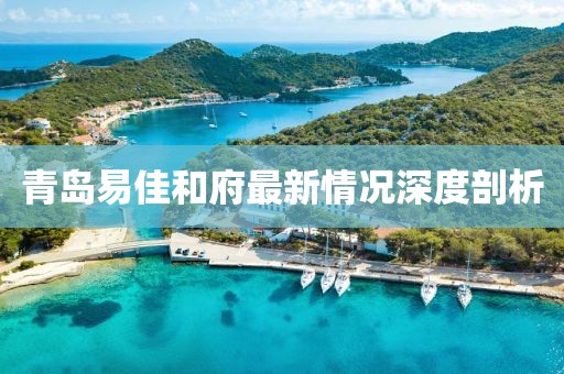 青島易佳和府最新情況深度剖析