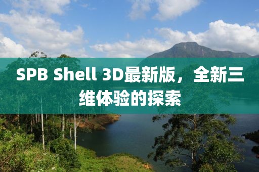 SPB Shell 3D最新版，全新三維體驗的探索