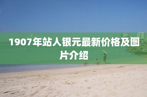 1907年站人銀元最新價格及圖片介紹