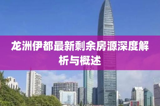 龍洲伊都最新剩余房源深度解析與概述