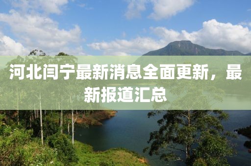 河北閆寧最新消息全面更新，最新報(bào)道匯總