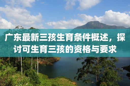 廣東最新三孩生育條件概述，探討可生育三孩的資格與要求