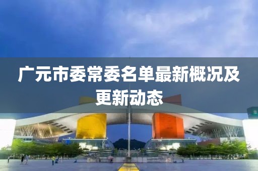 廣元市委常委名單最新概況及更新動態(tài)