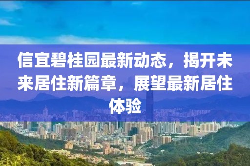 信宜碧桂園最新動態(tài)，揭開未來居住新篇章，展望最新居住體驗