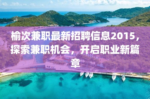 榆次兼職最新招聘信息2015，探索兼職機會，開啟職業(yè)新篇章