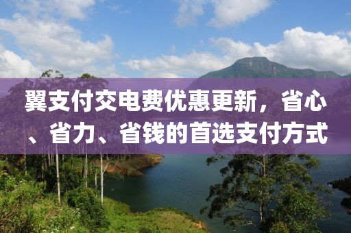 翼支付交電費(fèi)優(yōu)惠更新，省心、省力、省錢(qián)的首選支付方式