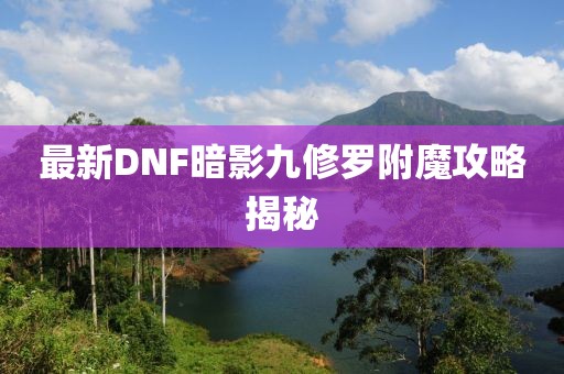 最新DNF暗影九修羅附魔攻略揭秘