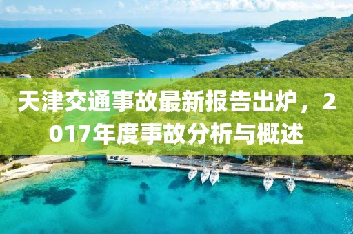 天津交通事故最新報(bào)告出爐，2017年度事故分析與概述