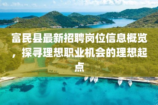 富民縣最新招聘崗位信息概覽，探尋理想職業(yè)機(jī)會的理想起點