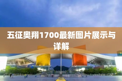 五征奧翔1700最新圖片展示與詳解