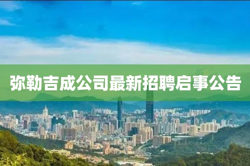 彌勒吉成公司最新招聘啟事公告