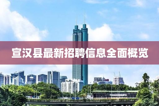 宣漢縣最新招聘信息全面概覽