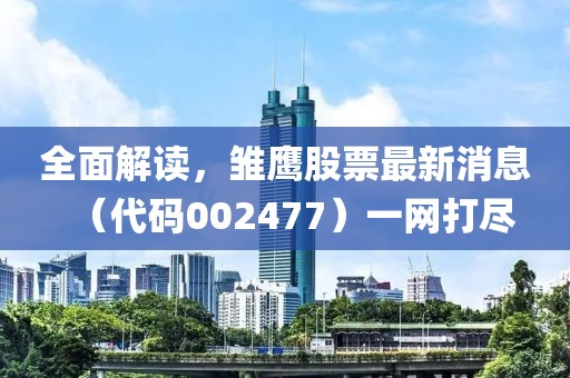 全面解讀，雛鷹股票最新消息（代碼002477）一網(wǎng)打盡