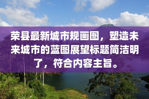 榮縣最新城市規(guī)畫圖，塑造未來城市的藍(lán)圖展望標(biāo)題簡(jiǎn)潔明了，符合內(nèi)容主旨。