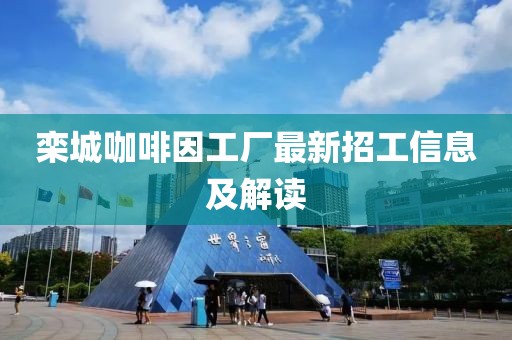 欒城咖啡因工廠最新招工信息及解讀